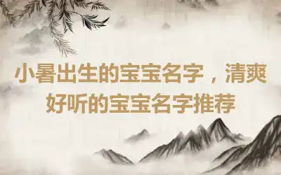 小暑出生的宝宝名字，清爽好听的宝宝名字推荐