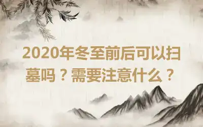 2020年冬至前后可以扫墓吗？需要注意什么？