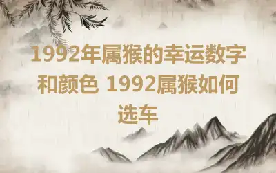 1992年属猴的幸运数字和颜色 1992属猴如何选车