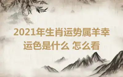 2021年生肖运势属羊幸运色是什么 怎么看