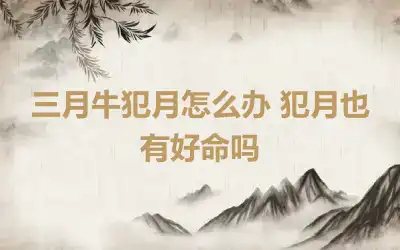 三月牛犯月怎么办 犯月也有好命吗