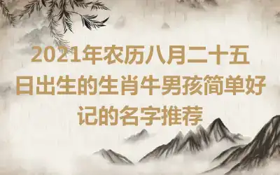 2021年农历八月二十五日出生的生肖牛男孩简单好记的名字推荐
