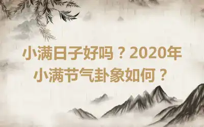 小满日子好吗？2020年小满节气卦象如何？