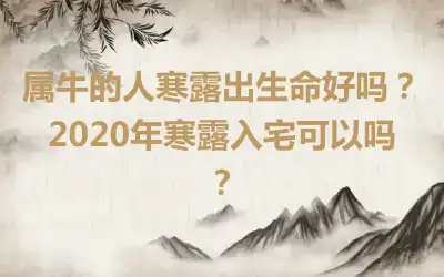 属牛的人寒露出生命好吗？2020年寒露入宅可以吗？