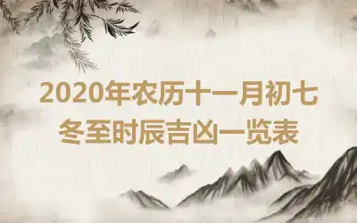 2020年农历十一月初七冬至时辰吉凶一览表