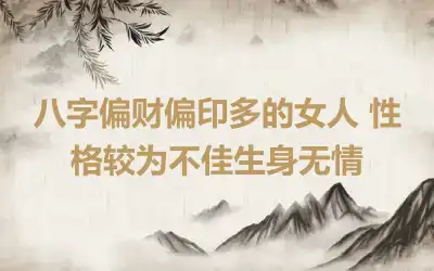 八字偏财偏印多的女人 性格较为不佳生身无情