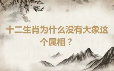 十二生肖为什么没有大象这个属相？