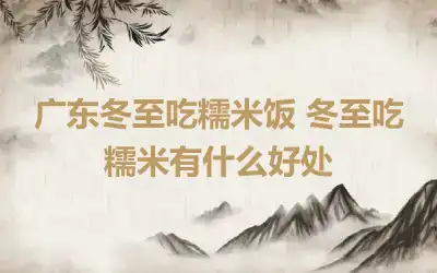 广东冬至吃糯米饭 冬至吃糯米有什么好处
