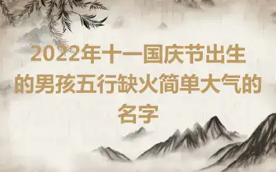 2022年十一国庆节出生的男孩五行缺火简单大气的名字