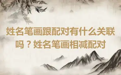 姓名笔画跟配对有什么关联吗？姓名笔画相减配对