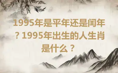 1995年是平年还是闰年？1995年出生的人生肖是什么？
