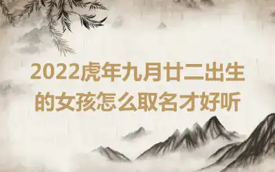 2022虎年九月廿二出生的女孩怎么取名才好听