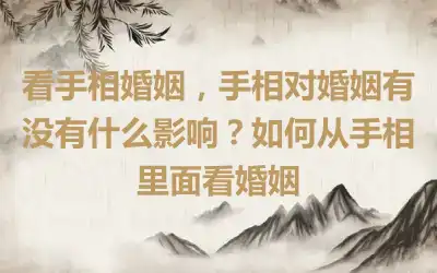 看手相婚姻，手相对婚姻有没有什么影响？如何从手相里面看婚姻