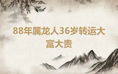 88年属龙人36岁转运大富大贵