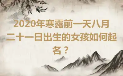 2020年寒露前一天八月二十一日出生的女孩如何起名？