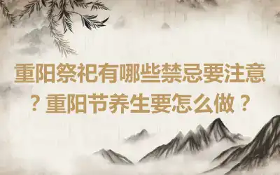 重阳祭祀有哪些禁忌要注意？重阳节养生要怎么做？