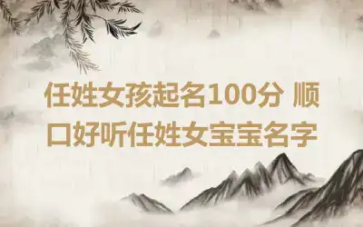 任姓女孩起名100分 顺口好听任姓女宝宝名字