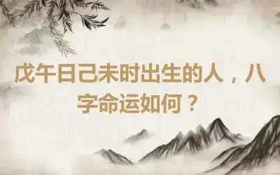戊午日己未时出生的人，八字命运如何？