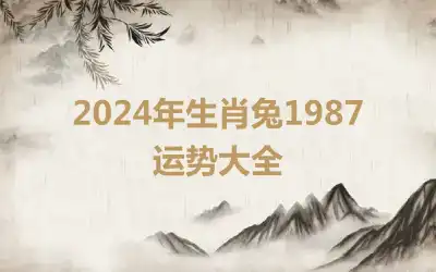 2024年生肖兔1987运势大全