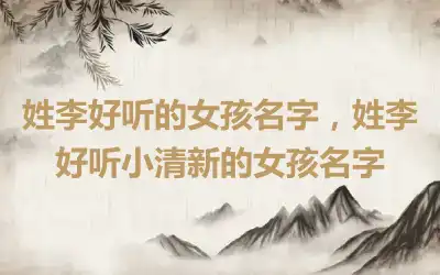 姓李好听的女孩名字，姓李好听小清新的女孩名字