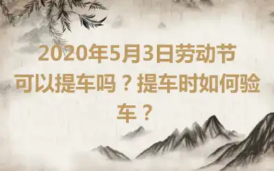 2020年5月3日劳动节可以提车吗？提车时如何验车？