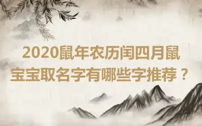 2020鼠年农历闰四月鼠宝宝取名字有哪些字推荐?