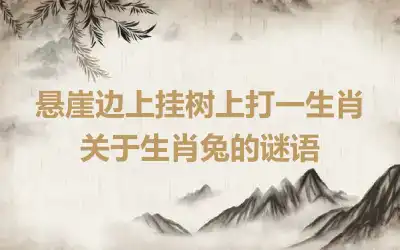 悬崖边上挂树上打一生肖 关于生肖兔的谜语