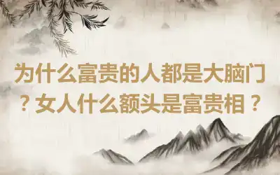 为什么富贵的人都是大脑门？女人什么额头是富贵相？