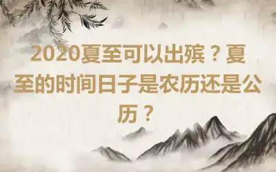 2020夏至可以出殡？夏至的时间日子是农历还是公历？