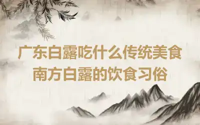 广东白露吃什么传统美食 南方白露的饮食习俗