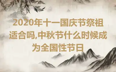 2020年十一国庆节祭祖适合吗,中秋节什么时候成为全国性节日
