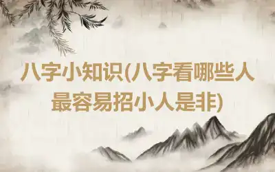 八字小知识(八字看哪些人最容易招小人是非)