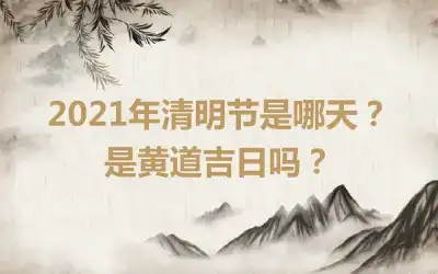 2021年清明节是哪天？是黄道吉日吗？