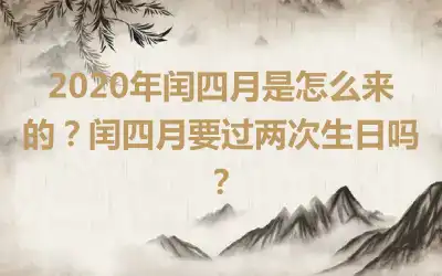 2020年闰四月是怎么来的？闰四月要过两次生日吗？
