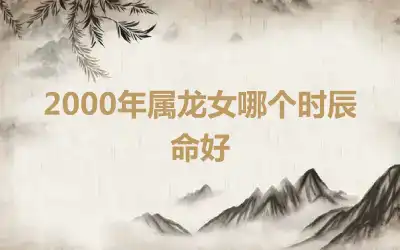 2000年属龙女哪个时辰命好