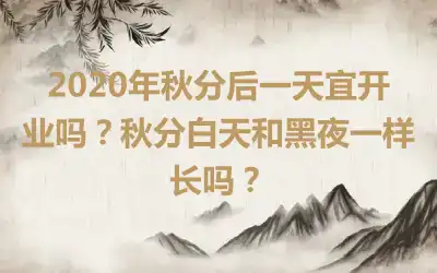 2020年秋分后一天宜开业吗？秋分白天和黑夜一样长吗？
