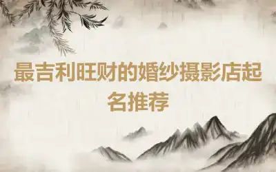 最吉利旺财的婚纱摄影店起名推荐