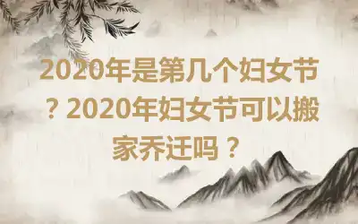 2020年是第几个妇女节？2020年妇女节可以搬家乔迁吗？