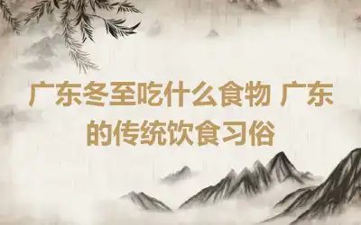 广东冬至吃什么食物 广东的传统饮食习俗