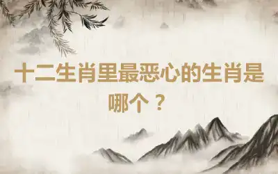 十二生肖里最恶心的生肖是哪个？