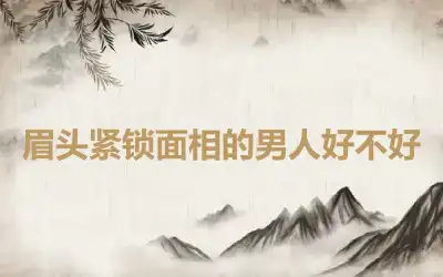 眉头紧锁面相的男人好不好