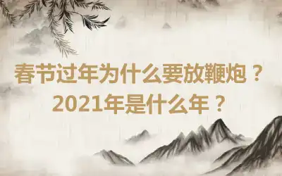 春节过年为什么要放鞭炮？2021年是什么年？