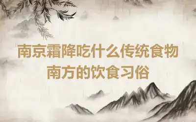 南京霜降吃什么传统食物 南方的饮食习俗