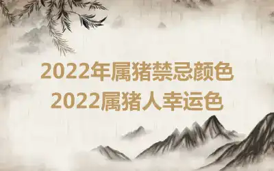 2022年属猪禁忌颜色 2022属猪人幸运色