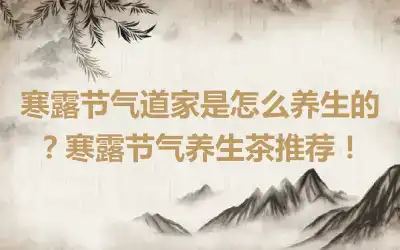 寒露节气道家是怎么养生的？寒露节气养生茶推荐！