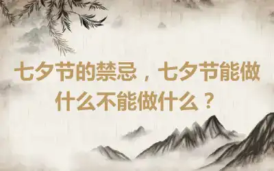 七夕节的禁忌，七夕节能做什么不能做什么？