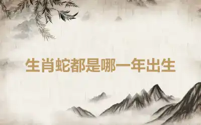 生肖蛇都是哪一年出生