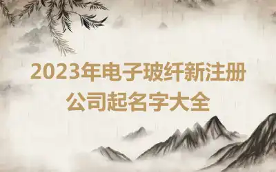 2023年电子玻纤新注册公司起名字大全