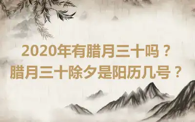 2020年有腊月三十吗？腊月三十除夕是阳历几号？