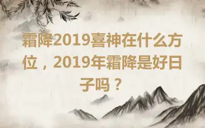 霜降2019喜神在什么方位，2019年霜降是好日子吗？